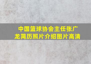 中国篮球协会主任张广龙简历照片介绍图片高清