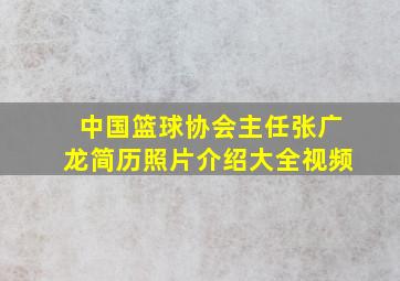 中国篮球协会主任张广龙简历照片介绍大全视频