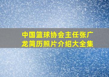 中国篮球协会主任张广龙简历照片介绍大全集