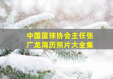 中国篮球协会主任张广龙简历照片大全集