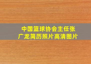 中国篮球协会主任张广龙简历照片高清图片