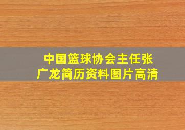 中国篮球协会主任张广龙简历资料图片高清