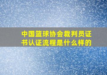 中国篮球协会裁判员证书认证流程是什么样的