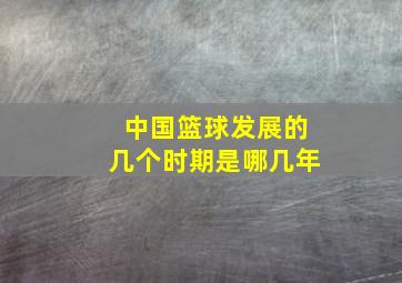 中国篮球发展的几个时期是哪几年