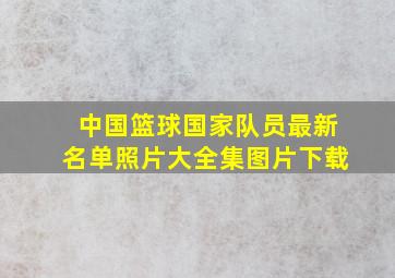 中国篮球国家队员最新名单照片大全集图片下载