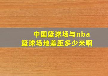 中国篮球场与nba篮球场地差距多少米啊