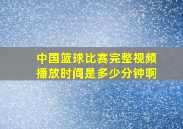 中国篮球比赛完整视频播放时间是多少分钟啊