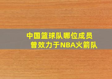 中国篮球队哪位成员曾效力于NBA火箭队