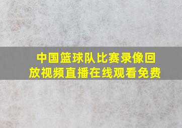 中国篮球队比赛录像回放视频直播在线观看免费