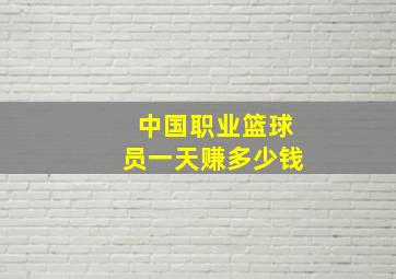 中国职业篮球员一天赚多少钱