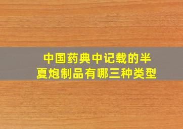 中国药典中记载的半夏炮制品有哪三种类型