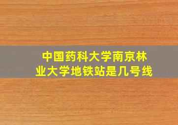 中国药科大学南京林业大学地铁站是几号线