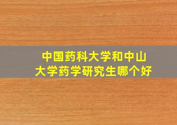 中国药科大学和中山大学药学研究生哪个好