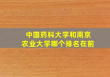 中国药科大学和南京农业大学哪个排名在前