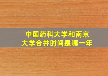 中国药科大学和南京大学合并时间是哪一年