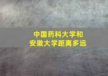 中国药科大学和安徽大学距离多远