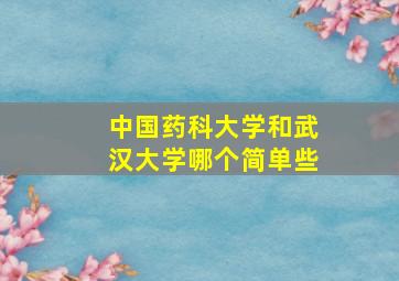 中国药科大学和武汉大学哪个简单些