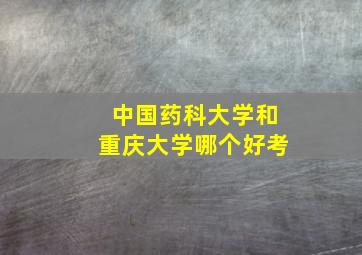 中国药科大学和重庆大学哪个好考