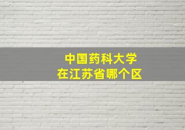 中国药科大学在江苏省哪个区