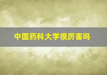 中国药科大学很厉害吗