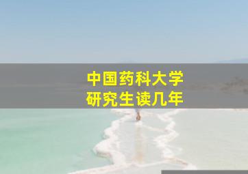 中国药科大学研究生读几年