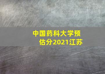 中国药科大学预估分2021江苏