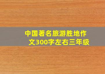 中国著名旅游胜地作文300字左右三年级