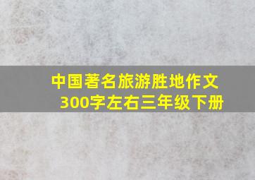 中国著名旅游胜地作文300字左右三年级下册