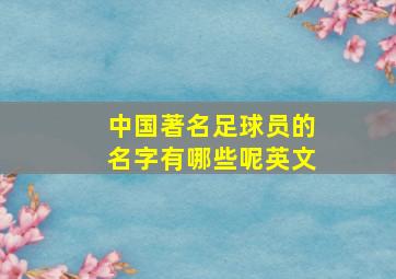 中国著名足球员的名字有哪些呢英文