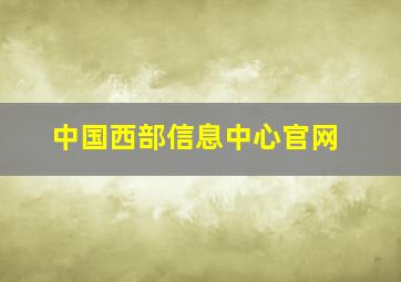 中国西部信息中心官网