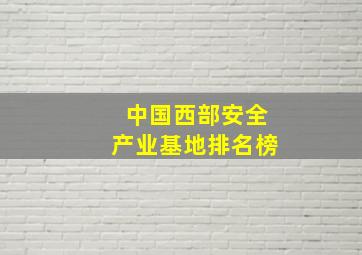 中国西部安全产业基地排名榜