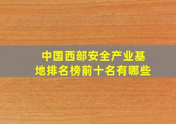 中国西部安全产业基地排名榜前十名有哪些