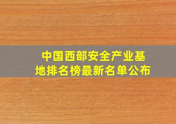 中国西部安全产业基地排名榜最新名单公布