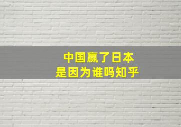 中国赢了日本是因为谁吗知乎