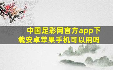 中国足彩网官方app下载安卓苹果手机可以用吗