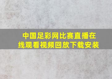 中国足彩网比赛直播在线观看视频回放下载安装