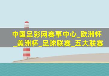 中国足彩网赛事中心_欧洲怀_美洲杯_足球联赛_五大联赛