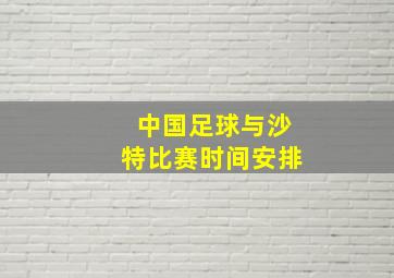 中国足球与沙特比赛时间安排