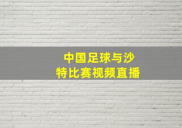 中国足球与沙特比赛视频直播