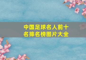 中国足球名人前十名排名榜图片大全