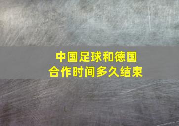 中国足球和德国合作时间多久结束