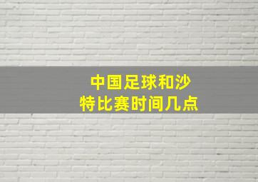 中国足球和沙特比赛时间几点