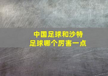 中国足球和沙特足球哪个厉害一点