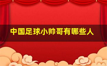 中国足球小帅哥有哪些人