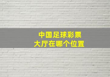 中国足球彩票大厅在哪个位置