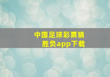 中国足球彩票猜胜负app下载