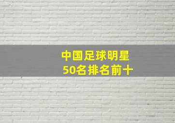 中国足球明星50名排名前十