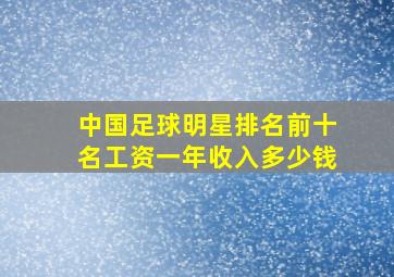 中国足球明星排名前十名工资一年收入多少钱