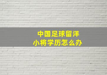 中国足球留洋小将学历怎么办