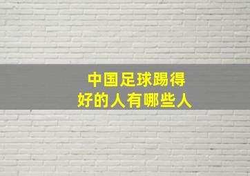 中国足球踢得好的人有哪些人